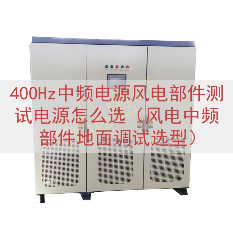 400Hz中频电源风电部件测试电源怎么选（风电中频部件地面调试选型）