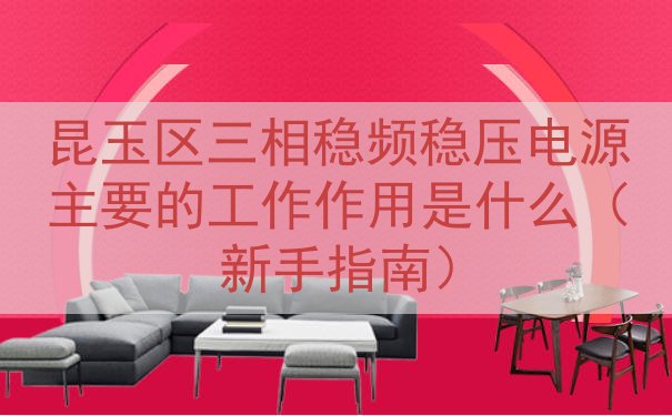 昆玉区三相稳频稳压电源主要的工作作用是什么（新手指南）