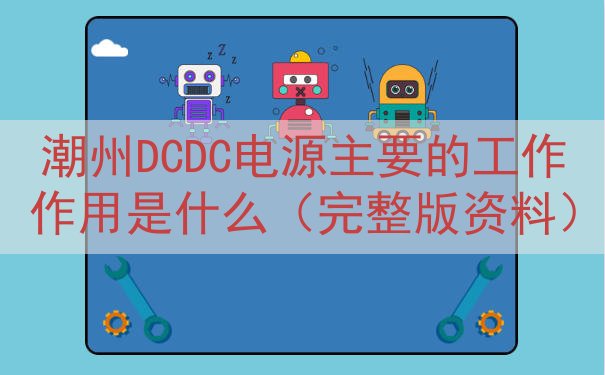 潮州DCDC电源主要的工作作用是什么（完整版资料）
