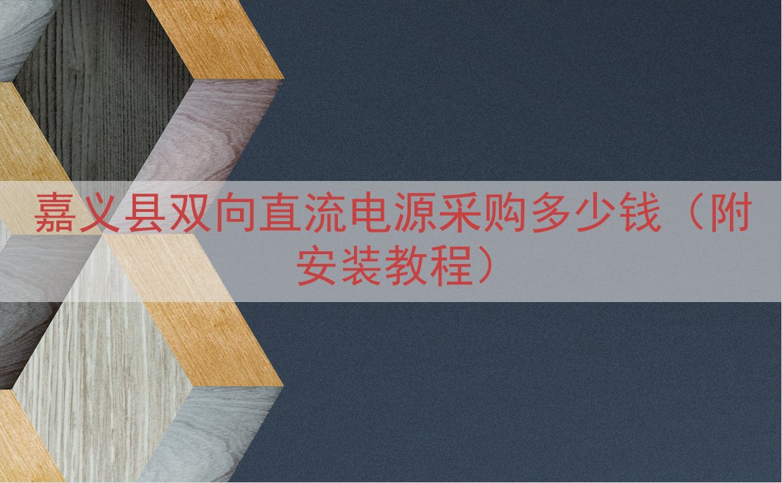 嘉义县双向直流电源采购多少钱（附安装教程）