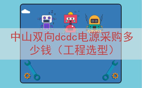 中山双向dcdc电源采购多少钱（工程选型）