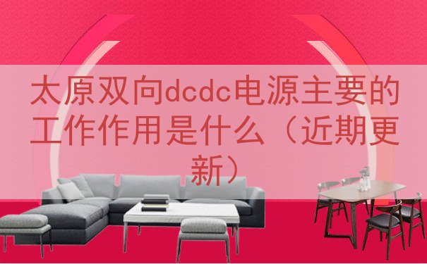 太原双向dcdc电源的工作作用是什么（近期更新）